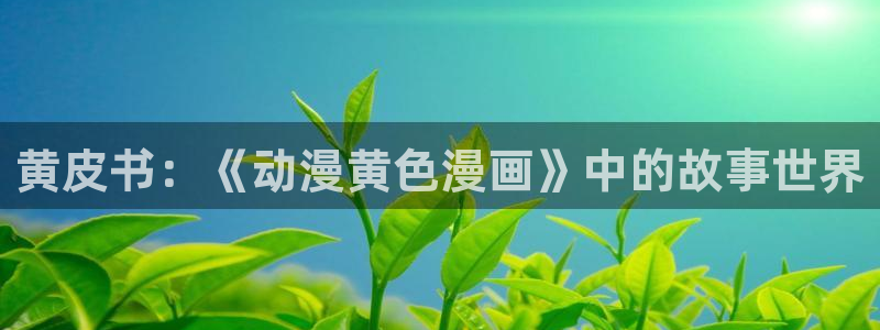 韩漫91漫画：黄皮书：《动漫黄色漫画》中的故事世界